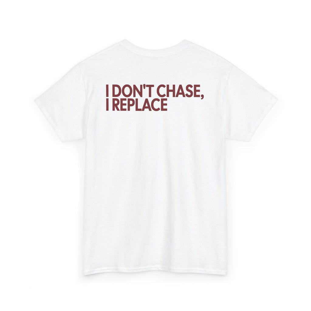 T-Shirt — "I Don't Chase, I Replace"
