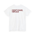 T-Shirt — "I Don't Chase, I Replace"